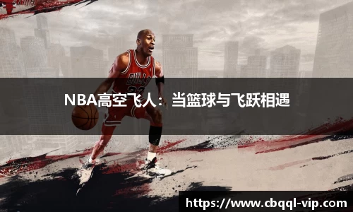 NBA高空飞人：当篮球与飞跃相遇